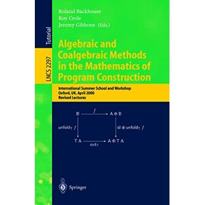 Algebraic and Coalgebraic Methods in the Mathematics of Program Construction: International Summer School and Workshop, Oxford, UK, April 10-14, 2000, ... (Lecture Notes in Computer Science, 2297) Algebraic and Coalgebraic Methods in the Mathematics of Program Construction: International Summer School and Workshop, Oxford, UK, April 10-14, 2000, ... (Lecture Notes in Computer Science, 2297)