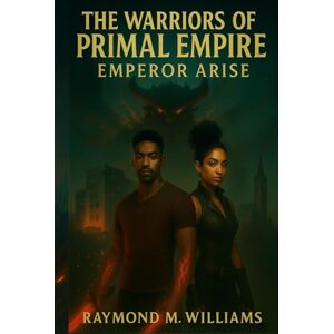 Williams, Raymond M. The Warriors of Primal Empire: Emperor Arise Williams, Raymond M. The Warriors of Primal Empire: Emperor Arise
