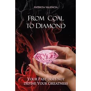 Valencia, Patricia From Coal to Diamond: Your past does not define your greatness Valencia, Patricia From Coal to Diamond: Your past does not define your greatness