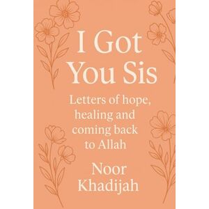 Khadijah, Noor I Got You Sis: Letters of hope, healing and coming back to Allahﷻ Khadijah, Noor I Got You Sis: Letters of hope, healing and coming back to Allahﷻ