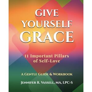 Vassell, Jennifer R. Give Yourself Grace: 11 Important Pillars of Self Love Vassell, Jennifer R. Give Yourself Grace: 11 Important Pillars of Self Love