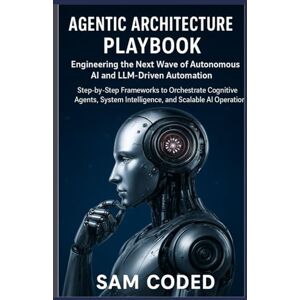 CODED, SAM Agentic Architecture Playbook: Engineering the Next Wave of Autonomous AI and LLM-Driven Automation: Step-by-Step Frameworks to Orchestrate Cognitive ... Intelligence, and Scalable AI Operations CODED, SAM Agentic Architecture Playbook: Engineering the Next Wave of Autonomous AI and LLM-Driven Automation: Step-by-Step Frameworks to Orchestrate Cognitive ... Intelligence, and Scalable AI Operations