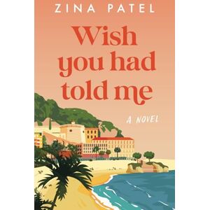 Patel, Zina Wish You Had Told Me: A Juicy Tale of Sun, Sand, and Sisterhood amid Midlife Mishaps and Unexpected Romance in Mexico Patel, Zina Wish You Had Told Me: A Juicy Tale of Sun, Sand, and Sisterhood amid Midlife Mishaps and Unexpected Romance in Mexico