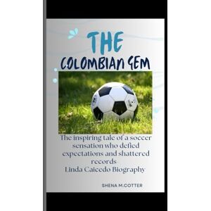M. Cotter, Shena THE COLOMBIAN GEM: The inspiring tale of a soccer sensation who defied expectations and shattered records- Linda Caicedo Biography M. Cotter, Shena THE COLOMBIAN GEM: The inspiring tale of a soccer sensation who defied expectations and shattered records- Linda Caicedo Biography