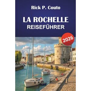 CoutoWas macht La Rochelle so besonders? Was wäre, wenn man eine Stadt mit reicher Geschichte, Küstencharme und entspannter Atmo, Rick P. LA ROCHELLE REISEFÜHRER 2026: Entdecken Sie verborgene Schätze, Strände, historische Sehenswürdigkeiten und die lokal CoutoWas macht La Rochelle so besonders? Was wäre, wenn man eine Stadt mit reicher Geschichte, Küstencharme und entspannter Atmo, Rick P. LA ROCHELLE REISEFÜHRER 2026: Entdecken Sie verborgene Schätze, Strände, historische Sehenswürdigkeiten und die lokal