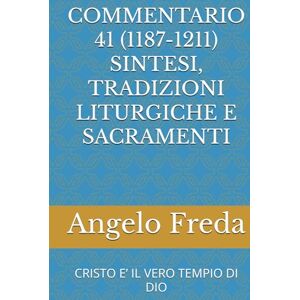 Freda, Angelo COMMENTARIO 41 (1187-1211) SINTESI, TRADIZIONI LITURGICHE E SACRAMENTI: CRISTO E’ IL VERO TEMPIO DI DIO (COMMENTARIO AL CATECHISMO DELLA CHIESA CATTOLICA) Freda, Angelo COMMENTARIO 41 (1187-1211) SINTESI, TRADIZIONI LITURGICHE E SACRAMENTI: CRISTO E’ IL VERO TEMPIO DI DIO (COMMENTARIO AL CATECHISMO DELLA CHIESA CATTOLICA)