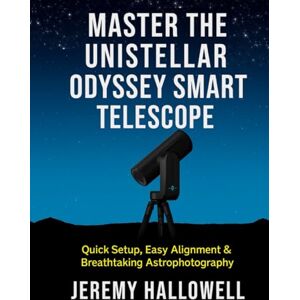 Hallowell, Jeremy Master the Unistellar Odyssey Smart Telescope: Quick Setup, Easy Alignment & Breathtaking Astrophotography Hallowell, Jeremy Master the Unistellar Odyssey Smart Telescope: Quick Setup, Easy Alignment & Breathtaking Astrophotography