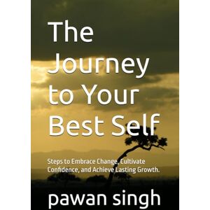 singh, pawan The Journey to Your Best Self: Steps to Embrace Change, Cultivate Confidence, and Achieve Lasting Growth. singh, pawan The Journey to Your Best Self: Steps to Embrace Change, Cultivate Confidence, and Achieve Lasting Growth.