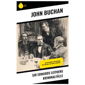 Buchan, John Sir Edwards Leithens Kriminalfälle: Das Machthaus, John Macnab, Der Tanzsaal, Die Lücke im Vorhang Buchan, John Sir Edwards Leithens Kriminalfälle: Das Machthaus, John Macnab, Der Tanzsaal, Die Lücke im Vorhang