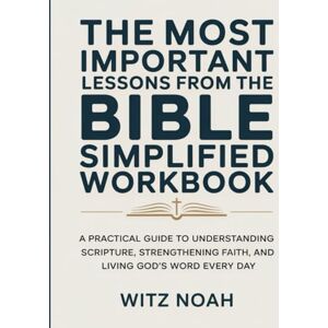 Noah, Witz The Most Important Lessons From the Bible Simplified Workbook: A Practical Guide to Understanding Scripture, Strengthening Faith, and Living God’s Word Every Day. Noah, Witz The Most Important Lessons From the Bible Simplified Workbook: A Practical Guide to Understanding Scripture, Strengthening Faith, and Living God’s Word Every Day.