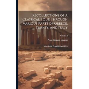 Laurent, Peter Edmund Recollections of a Classical Tour Through Various Parts of Greece, Turkey, and Italy: Made in the Years 1818 and 1819; Volume 2 Laurent, Peter Edmund Recollections of a Classical Tour Through Various Parts of Greece, Turkey, and Italy: Made in the Years 1818 and 1819; Volume 2