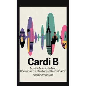 Connor, Sophie O' CARDI B: From the Bronx to the Beat:How One Girl’s Hustle Changed the Music Game Connor, Sophie O' CARDI B: From the Bronx to the Beat:How One Girl’s Hustle Changed the Music Game