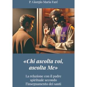 Giorgio Maria Faré, p. «Chi ascolta voi, ascolta Me»: La relazione con il padre spirituale secondo l’insegnamento dei santi Giorgio Maria Faré, p. «Chi ascolta voi, ascolta Me»: La relazione con il padre spirituale secondo l’insegnamento dei santi