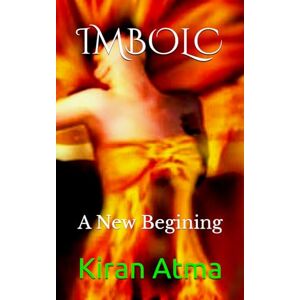 Atma, Kiran Imbolc: A New Begining: 2 (The Pagan Fire Festivals Series) Atma, Kiran Imbolc: A New Begining: 2 (The Pagan Fire Festivals Series)