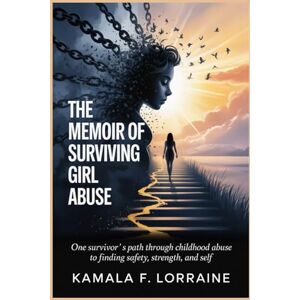 LORRAINE, KAMALA F. THE MEMOIR OF SURVIVING GIRL ABUSE: One Survivor's Path Through Childhood Abuse to Finding Safety, Strength, And Self LORRAINE, KAMALA F. THE MEMOIR OF SURVIVING GIRL ABUSE: One Survivor's Path Through Childhood Abuse to Finding Safety, Strength, And Self