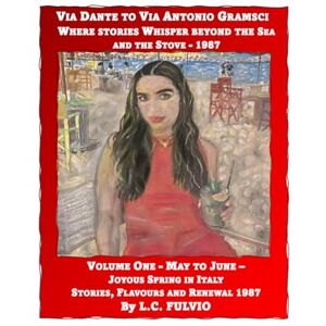 FULVIO, L.C. Via Dante to Via Antonio Gramsci Where Stories Whisper Beyond The Sea & The Stove 1987: Volume One May to June Joyous Spring In Sicily: ... Whisper Beyond the Sea and the Stove -1987) FULVIO, L.C. Via Dante to Via Antonio Gramsci Where Stories Whisper Beyond The Sea & The Stove 1987: Volume One May to June Joyous Spring In Sicily: ... Whisper Beyond the Sea and the Stove -1987)