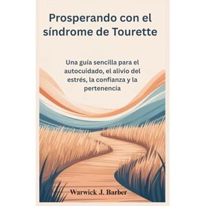 Warwick Prosperando con el síndrome de Tourette: Una guía sencilla para el autocuidado, el alivio del estrés, la confianza y la pertenencia Warwick Prosperando con el síndrome de Tourette: Una guía sencilla para el autocuidado, el alivio del estrés, la confianza y la pertenencia