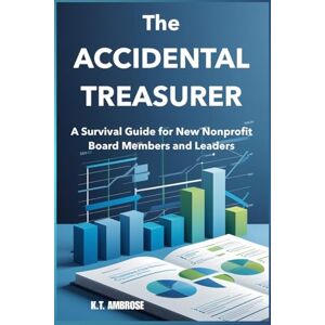 Ambrose, K.T. The Accidental Treasurer: A Survival Guide for New Nonprofit Board Members (The Nonprofit Essentials Series) Ambrose, K.T. The Accidental Treasurer: A Survival Guide for New Nonprofit Board Members (The Nonprofit Essentials Series)