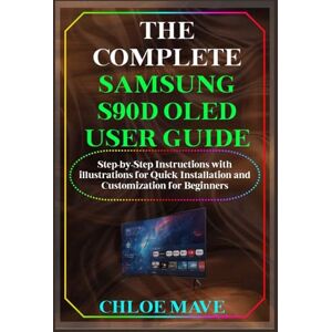 Mave, Chloe The Complete Samsung S90D Oled User Guide: Step-by-Step Instructions with illustrations for Quick Installation and Customization for Beginners Mave, Chloe The Complete Samsung S90D Oled User Guide: Step-by-Step Instructions with illustrations for Quick Installation and Customization for Beginners