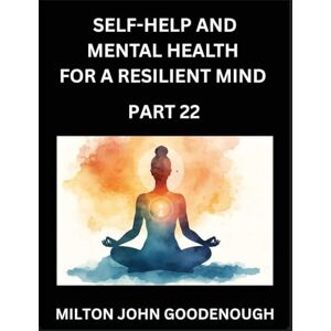 Milton Self-help and Mental Health for a Resilient Mind (Part 22): Navigating Life's Challenges with Strength and Serenity, Cultivating Inner Peace in a Chaotic World, Transforming Pain into Power Milton Self-help and Mental Health for a Resilient Mind (Part 22): Navigating Life's Challenges with Strength and Serenity, Cultivating Inner Peace in a Chaotic World, Transforming Pain into Power