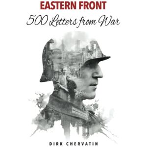 Chervatin, Dirk Eastern Front – 500 Letters from War: The true Story of a German Soldier's incredible Journey in World War 2 – War Service, Captivity, then a Staggering Escape Chervatin, Dirk Eastern Front – 500 Letters from War: The true Story of a German Soldier's incredible Journey in World War 2 – War Service, Captivity, then a Staggering Escape