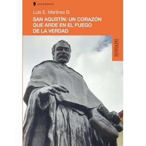 Martínez B., Luis E. San Agustín: UN CORAZÓN QUE ARDE EN EL FUEGO DE LA VERDAD Martínez B., Luis E. San Agustín: UN CORAZÓN QUE ARDE EN EL FUEGO DE LA VERDAD