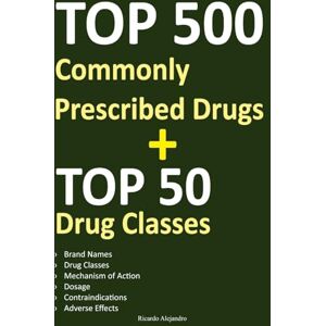 Alejandro, Ricardo Top 500 Commonly Prescribed Drugs: A Guide to Mastering Pharmacology for Exams and Clinical Practice Brand Names, Drug Classes, Indications, Dosage, Contraindications, Adverse Effects Alejandro, Ricardo Top 500 Commonly Prescribed Drugs: A Guide to Mastering Pharmacology for Exams and Clinical Practice Brand Names, Drug Classes, Indications, Dosage, Contraindications, Adverse Effects