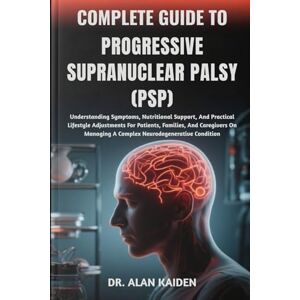 KAIDEN, DR. ALAN COMPLETE GUIDE TO PROGRESSIVE SUPRANUCLEAR PALSY (PSP): Understanding Symptoms, Nutritional Support, And Practical Lifestyle Adjustments For Patients, ... A Complex Neurodegenerative Condition KAIDEN, DR. ALAN COMPLETE GUIDE TO PROGRESSIVE SUPRANUCLEAR PALSY (PSP): Understanding Symptoms, Nutritional Support, And Practical Lifestyle Adjustments For Patients, ... A Complex Neurodegenerative Condition