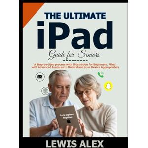 ALEX, LEWIS The Ultimate iPad Guide for Seniors: A Step-by-Step Process with Illustration for Beginners, filled with Advanced Features to understand your device appropriately. (Tech Guides) ALEX, LEWIS The Ultimate iPad Guide for Seniors: A Step-by-Step Process with Illustration for Beginners, filled with Advanced Features to understand your device appropriately. (Tech Guides)