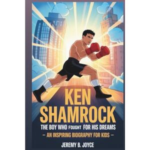 B. Joyce, Jeremy KEN SHAMROCK: The Boy Who Fought For His Dreams: An Inspiring Biography For Kids B. Joyce, Jeremy KEN SHAMROCK: The Boy Who Fought For His Dreams: An Inspiring Biography For Kids