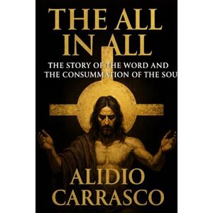 Carrasco, Alidio The All in All: The Story of the Word and the Consummation of the Soul Yeshua, the Word made flesh, so that the All may dwell within us. Carrasco, Alidio The All in All: The Story of the Word and the Consummation of the Soul Yeshua, the Word made flesh, so that the All may dwell within us.