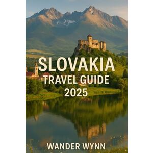 Wynn, Wander Slovakia Travel Guide 2025: A Fun and Practical Companion to Bratislava, Castles, Mountain Hikes, and Off-the-Beaten-Path Spots in Central Europe Wynn, Wander Slovakia Travel Guide 2025: A Fun and Practical Companion to Bratislava, Castles, Mountain Hikes, and Off-the-Beaten-Path Spots in Central Europe