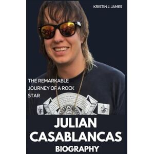 JAMES, KRISTIN J. JULIAN CASABLANCAS BIOGRAPHY: THE REMARKABLE JOURNEY OF A ROCK STAR JAMES, KRISTIN J. JULIAN CASABLANCAS BIOGRAPHY: THE REMARKABLE JOURNEY OF A ROCK STAR