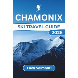 Valmonti, Luca Chamonix SKI TRAVEL GUIDE: Your Ultimate Winter Adventure with Skiing Tips, Best Slopes, Family-Friendly Options, and Après-Ski Activities for a Perfect Alpine Getaway Valmonti, Luca Chamonix SKI TRAVEL GUIDE: Your Ultimate Winter Adventure with Skiing Tips, Best Slopes, Family-Friendly Options, and Après-Ski Activities for a Perfect Alpine Getaway