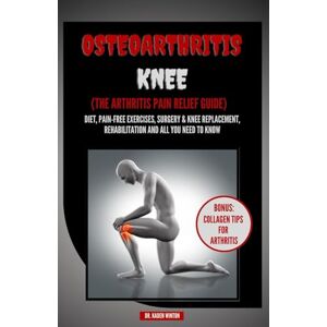 WINTON, DR. KADEN Osteoarthritis Knee: The Arthritis Pain Relief Guide ; Diet, Pain-free exercises, Surgery & Knee Replacement, Rehabilitation and all You Need to Know WINTON, DR. KADEN Osteoarthritis Knee: The Arthritis Pain Relief Guide ; Diet, Pain-free exercises, Surgery & Knee Replacement, Rehabilitation and all You Need to Know