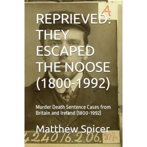 Spicer, Matthew REPRIEVED: THEY ESCAPED THE NOOSE (1800-1992): Murder Death Sentence Cases from Britain and Ireland (1800-1992) Spicer, Matthew REPRIEVED: THEY ESCAPED THE NOOSE (1800-1992): Murder Death Sentence Cases from Britain and Ireland (1800-1992)