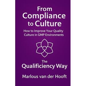 van der Hooft, Marlous M. C. From Compliance to Culture How to Improve Your Quality Culture in GMP Environments: The Qualificiency Way (Nederlands) van der Hooft, Marlous M. C. From Compliance to Culture How to Improve Your Quality Culture in GMP Environments: The Qualificiency Way (Nederlands)