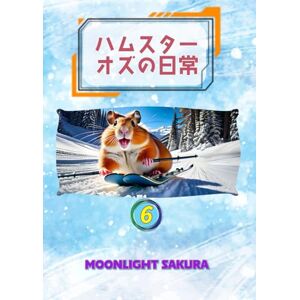 MOONLIGHT SAKURA ハムスター オズの日常 6: 不思議の森の小さな仲間たちと過ごす、ほっこり物語 (小動物たちの平和な日常) MOONLIGHT SAKURA ハムスター オズの日常 6: 不思議の森の小さな仲間たちと過ごす、ほっこり物語 (小動物たちの平和な日常)