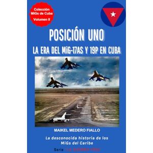 Medero Fiallo, Maikel POSICIÓN UNO La Era del MiG-17AS y 19P en Cuba: La desconocida historia de los MiGs del Caribe (Colección "MiGs de Cuba") Medero Fiallo, Maikel POSICIÓN UNO La Era del MiG-17AS y 19P en Cuba: La desconocida historia de los MiGs del Caribe (Colección "MiGs de Cuba")