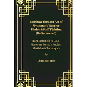 Hao, Liang Wei Banshay: The Lost Art of Myanmar’s Warrior Blades & Staff Fighting (Rediscovered): From Battlefield to Dojo – Mastering Burma’s Ancient Martial Arts Techniques Hao, Liang Wei Banshay: The Lost Art of Myanmar’s Warrior Blades & Staff Fighting (Rediscovered): From Battlefield to Dojo – Mastering Burma’s Ancient Martial Arts Techniques