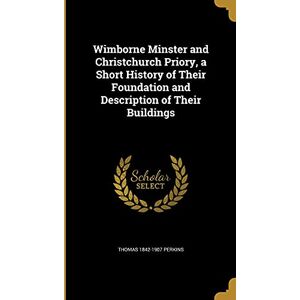Perkins, Thomas 1842-1907 Wimborne Minster and Christchurch Priory, a Short History of Their Foundation and Description of Their Buildings Perkins, Thomas 1842-1907 Wimborne Minster and Christchurch Priory, a Short History of Their Foundation and Description of Their Buildings