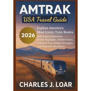 J. LOAR, CHARLES AMTRAK USA TRAVEL GUIDE 2026: Explore America’s Most Iconic Train Routes with Expert Itineraries, Scenic Highlights, Hidden Gems, Onboard Tips, Budget Strategies, and Regional Adventures . J. LOAR, CHARLES AMTRAK USA TRAVEL GUIDE 2026: Explore America’s Most Iconic Train Routes with Expert Itineraries, Scenic Highlights, Hidden Gems, Onboard Tips, Budget Strategies, and Regional Adventures .