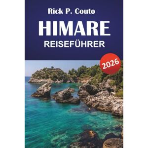 Couto, Rick P. HIMARE REISEFÜHRER 2026: Entdecken Sie Küstenpfade, Küstendörfer, versteckte Strände, lokale Küche und Reisetipps entlang der Südküste Albaniens Couto, Rick P. HIMARE REISEFÜHRER 2026: Entdecken Sie Küstenpfade, Küstendörfer, versteckte Strände, lokale Küche und Reisetipps entlang der Südküste Albaniens