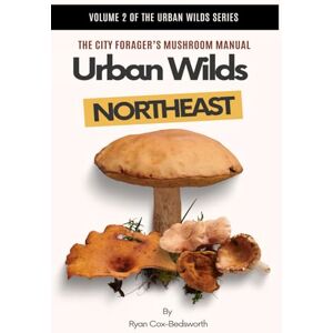 Cox-Bedsworth, Ryan URBAN WILDS: NORTHEAST: The City Forager’s Mushroom Manual (Urban Wilds: The Forager’s Guide to the Concrete Jungle) Cox-Bedsworth, Ryan URBAN WILDS: NORTHEAST: The City Forager’s Mushroom Manual (Urban Wilds: The Forager’s Guide to the Concrete Jungle)