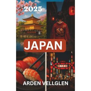 Vellglen, Arden JAPAN REISEFÜHRER 2025: Entdecken Sie Kyoto, Tokio und Umgebung mit Insider-Informationen und praktischen Tipps Vellglen, Arden JAPAN REISEFÜHRER 2025: Entdecken Sie Kyoto, Tokio und Umgebung mit Insider-Informationen und praktischen Tipps