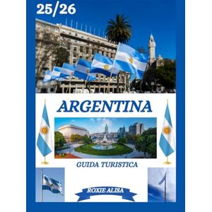 ALISA, ROXIE GUIDA TURISTICA DELL'ARGENTINA 2025-2026: Alla scoperta dell'Argentina: i migliori posti da visitare, il periodo migliore per andarci, gli hotel, i ... consigli sui trasporti e molto altro ancora. ALISA, ROXIE GUIDA TURISTICA DELL'ARGENTINA 2025-2026: Alla scoperta dell'Argentina: i migliori posti da visitare, il periodo migliore per andarci, gli hotel, i ... consigli sui trasporti e molto altro ancora.