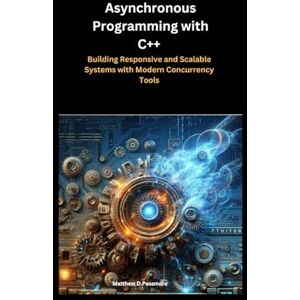 Passmore, Matthew D. Asynchronous Programming with C++: Building Responsive and Scalable Systems with Modern Concurrency Tools Passmore, Matthew D. Asynchronous Programming with C++: Building Responsive and Scalable Systems with Modern Concurrency Tools