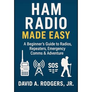 Rodgers Jr., David A. HAM Radio Made Easy: A Beginner’s Guide to Radios, Repeaters, Emergency Comms & Adventure (Off-Grid Radio Series) Rodgers Jr., David A. HAM Radio Made Easy: A Beginner’s Guide to Radios, Repeaters, Emergency Comms & Adventure (Off-Grid Radio Series)