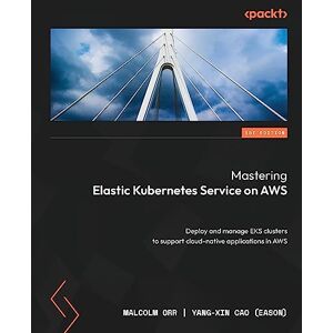 Orr, Malcolm Mastering Elastic Kubernetes Service on AWS: Deploy and manage EKS clusters to support cloud-native applications in AWS Orr, Malcolm Mastering Elastic Kubernetes Service on AWS: Deploy and manage EKS clusters to support cloud-native applications in AWS