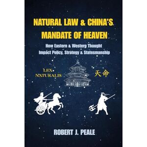 Peale, Robert J. Natural Law & China's Mandate of Heaven: How Eastern & Western Thought Impact Policy, Strategy & Statesmanship Peale, Robert J. Natural Law & China's Mandate of Heaven: How Eastern & Western Thought Impact Policy, Strategy & Statesmanship